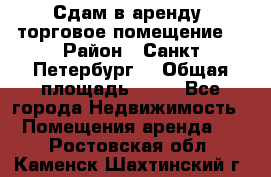 Сдам в аренду  торговое помещение  › Район ­ Санкт Петербург  › Общая площадь ­ 50 - Все города Недвижимость » Помещения аренда   . Ростовская обл.,Каменск-Шахтинский г.